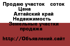 Продаю участок 5 соток › Цена ­ 300 000 - Алтайский край Недвижимость » Земельные участки продажа   